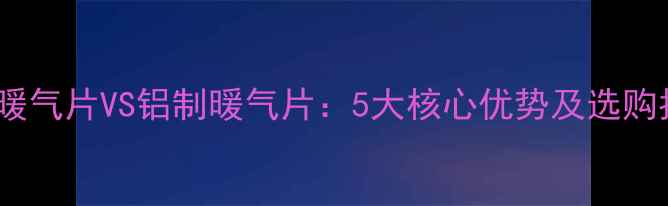 图片 钢制暖气片VS铝制暖气片：5大核心优势及选购指南2