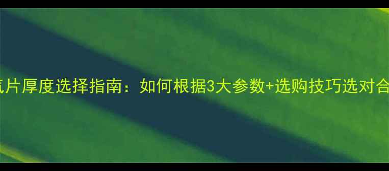 钢制暖气片厚度选择指南如何根据3大参数选购技巧选对合适规格