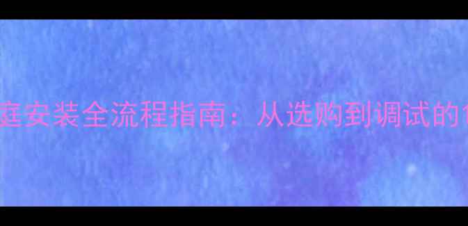 图片 钢制暖气片家庭安装全流程指南：从选购到调试的18个关键步骤1
