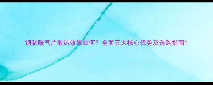 图片 钢制暖气片散热效果如何？全面五大核心优势及选购指南1