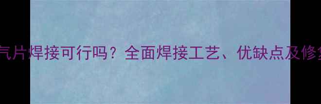 图片 钢制暖气片焊接可行吗？全面焊接工艺、优缺点及修复方案1