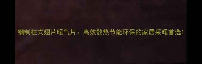 图片 钢制柱式翅片暖气片：高效散热节能环保的家居采暖首选1