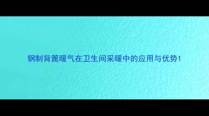 钢制背篦暖气在卫生间采暖中的应用与优势