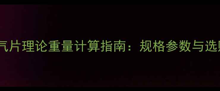 钢四柱暖气片理论重量计算指南规格参数与选购要点全
