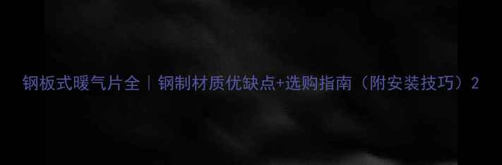 图片 钢板式暖气片全｜钢制材质优缺点+选购指南（附安装技巧）2