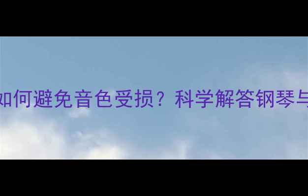 钢琴房暖气片安装指南如何避免音色受损科学解答钢琴与采暖设备间距及湿度控制
