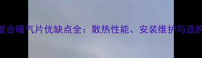 钢铝复合暖气片优缺点全散热性能安装维护与选购指南