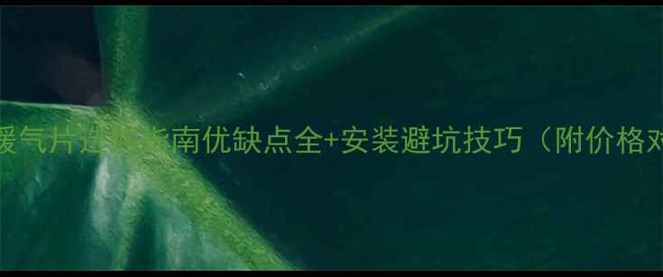 图片 钢铝暖气片选购指南优缺点全+安装避坑技巧（附价格对比）