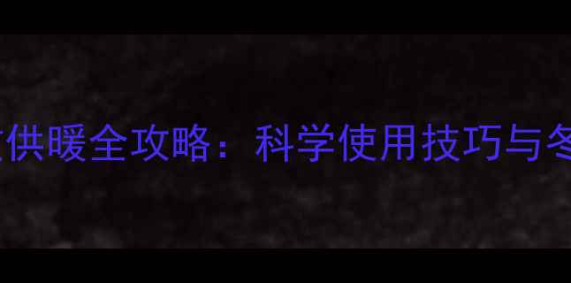 铁铸暖气高效供暖全攻略科学使用技巧与冬季保养秘籍