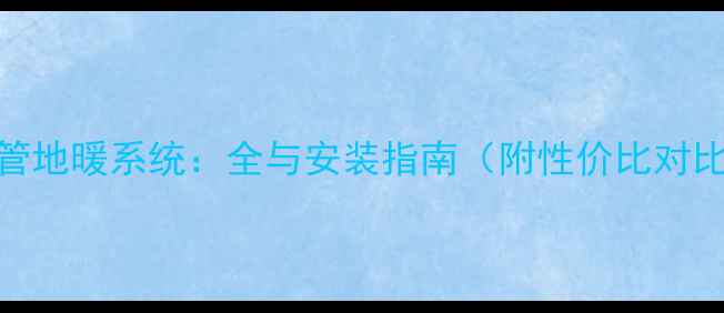 铜管地暖系统全与安装指南附性价比对比