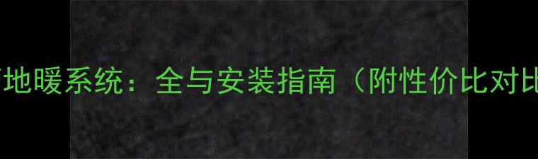 图片 铜管地暖系统：全与安装指南（附性价比对比）1