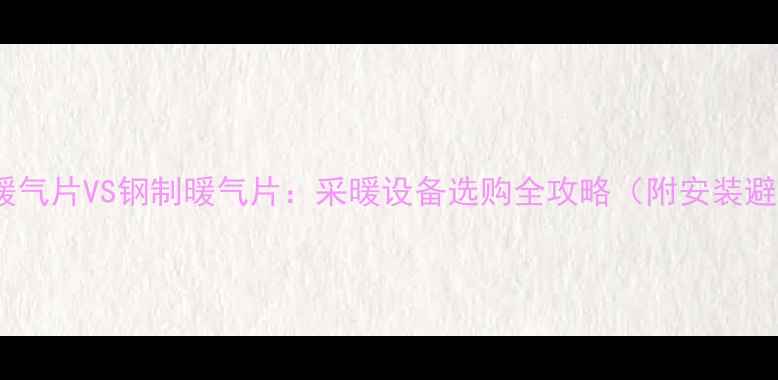 图片 铜铝复合暖气片VS钢制暖气片：采暖设备选购全攻略（附安装避坑指南）1