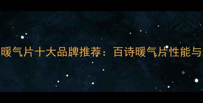 铜铝复合暖气片十大品牌推荐百诗暖气片性能与选购指南