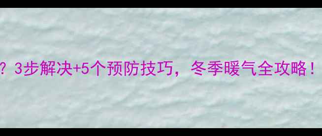 铜铝复合暖气片堵塞了3步解决5个预防技巧冬季暖气全攻略采暖设备暖气片维修