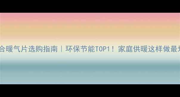 铜铝复合暖气片选购指南环保节能TOP1家庭供暖这样做最划算