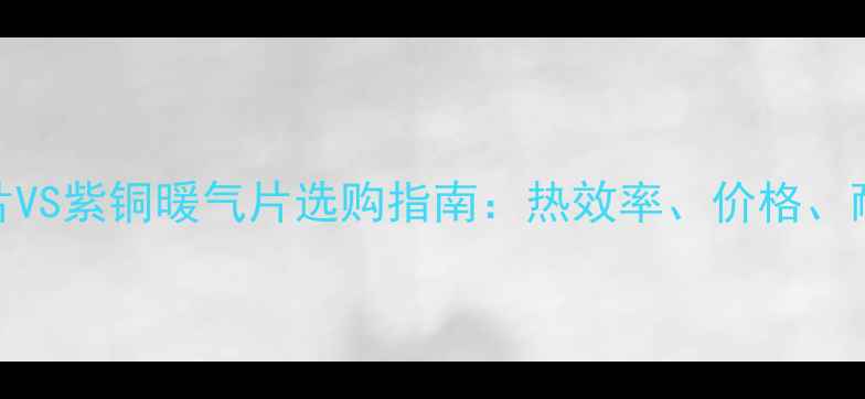 图片 铜铝暖气片VS紫铜暖气片选购指南：热效率、价格、耐用性全！