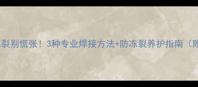 图片 铜铝暖气片冻裂别慌张！3种专业焊接方法+防冻裂养护指南（附维修视频）1