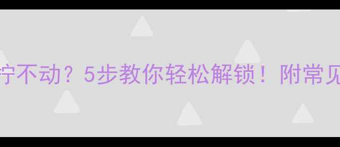 铜铝暖气片开关拧不动5步教你轻松解锁附常见原因及预防指南
