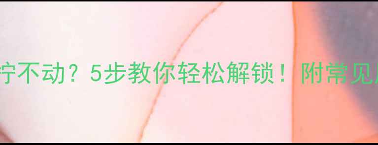 图片 铜铝暖气片开关拧不动？5步教你轻松解锁！附常见原因及预防指南2