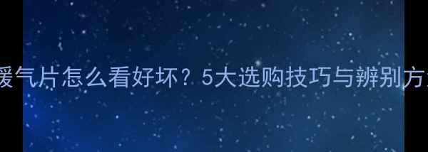 铜铝暖气片怎么看好坏5大选购技巧与辨别方法全