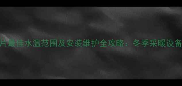 图片 铜铝暖气片最佳水温范围及安装维护全攻略：冬季采暖设备使用指南