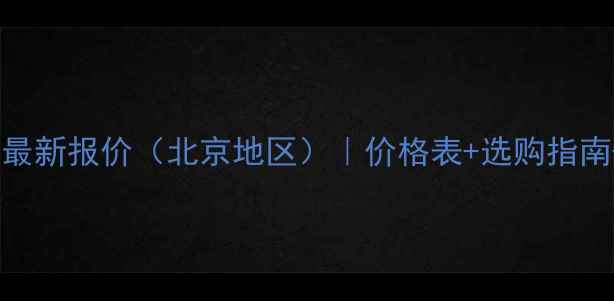 铜铝暖气片最新报价北京地区价格表选购指南安装建议