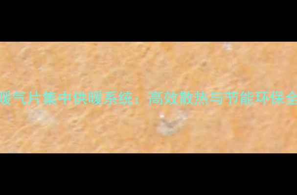 图片 铜铝暖气片集中供暖系统：高效散热与节能环保全指南