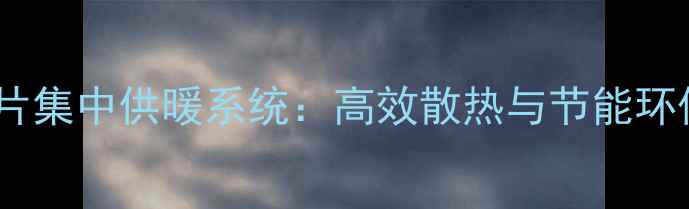 图片 铜铝暖气片集中供暖系统：高效散热与节能环保全指南1
