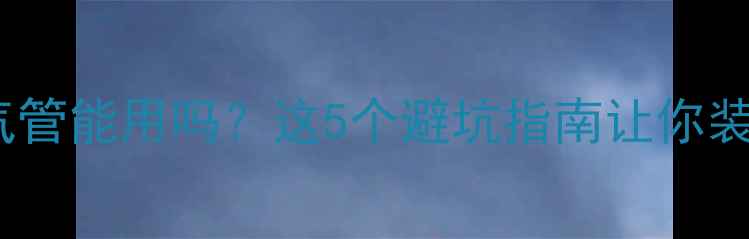 图片 铝塑管暖气管能用吗？这5个避坑指南让你装修不踩雷2