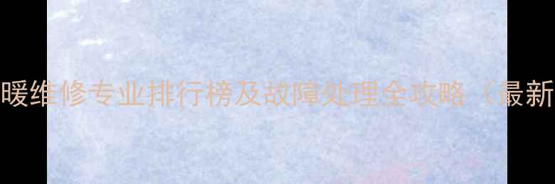 图片 银川地暖维修专业排行榜及故障处理全攻略（最新指南）