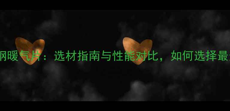 铸钢暖气片vs碳钢暖气片选材指南与性能对比如何选择最适合的采暖设备