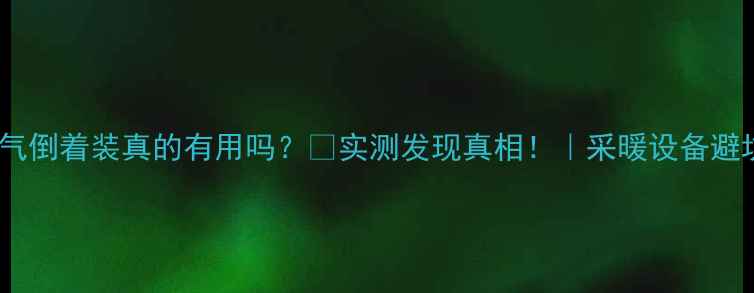 图片 铸铁暖气倒着装真的有用吗？🔥实测发现真相！｜采暖设备避坑指南1