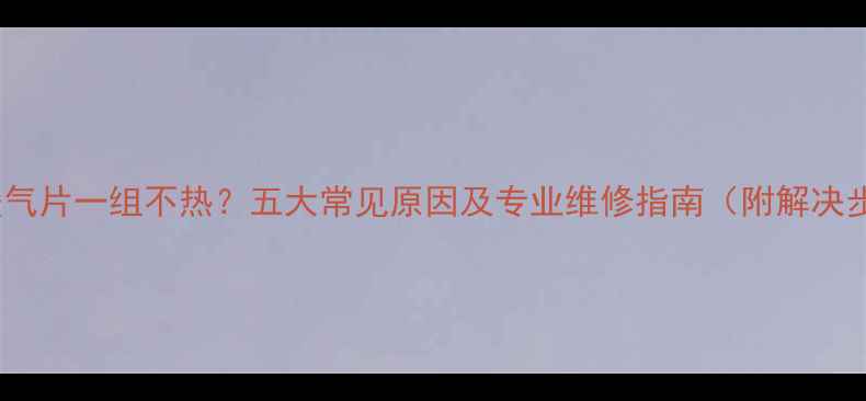铸铁暖气片一组不热五大常见原因及专业维修指南附解决步骤