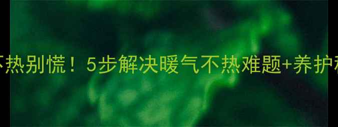 图片 铸铁暖气片不热别慌！5步解决暖气不热难题+养护秘籍大公开🔥