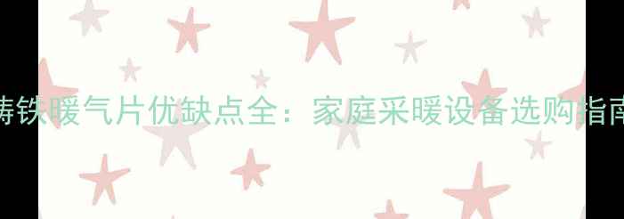 铸铁暖气片优缺点全家庭采暖设备选购指南