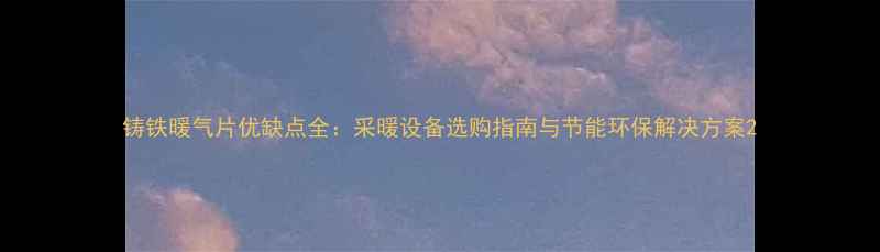 图片 铸铁暖气片优缺点全：采暖设备选购指南与节能环保解决方案2