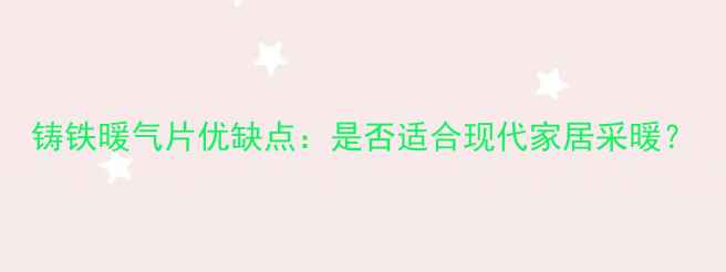 图片 铸铁暖气片优缺点：是否适合现代家居采暖？