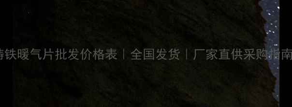 铸铁暖气片批发价格表全国发货厂家直供采购指南