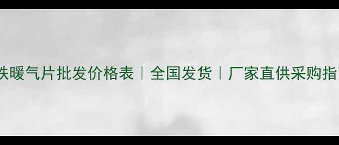 图片 铸铁暖气片批发价格表｜全国发货｜厂家直供采购指南2