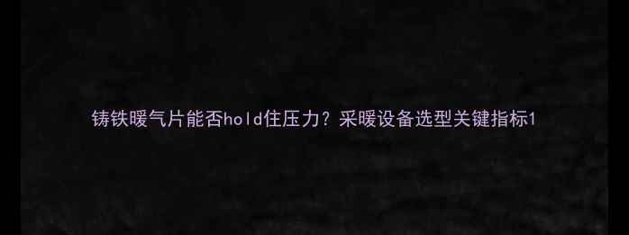图片 铸铁暖气片能否hold住压力？采暖设备选型关键指标1