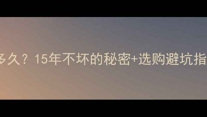 铸铁暖气片能用多久15年不坏的秘密选购避坑指南附寿命表