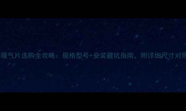 铸铁暖气片选购全攻略规格型号安装避坑指南附详细尺寸对照表