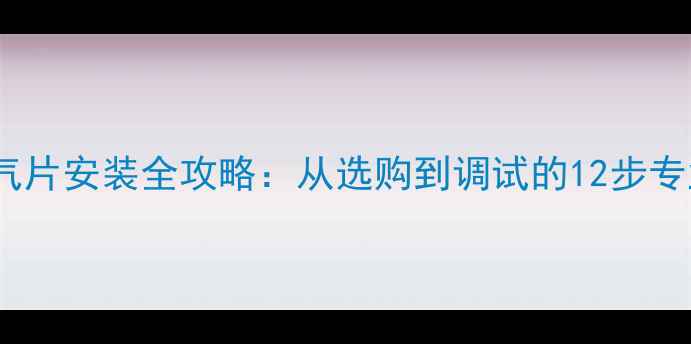 铸铝暖气片安装全攻略从选购到调试的12步专业指南