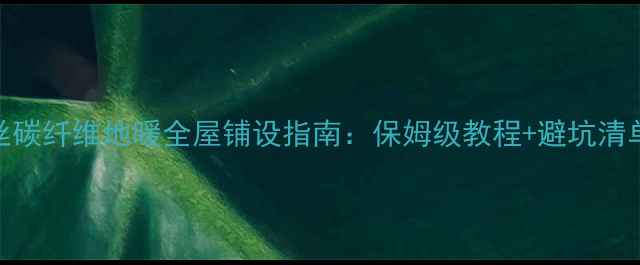 图片 长丝碳纤维地暖全屋铺设指南：保姆级教程+避坑清单🔥