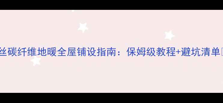 图片 长丝碳纤维地暖全屋铺设指南：保姆级教程+避坑清单🔥1