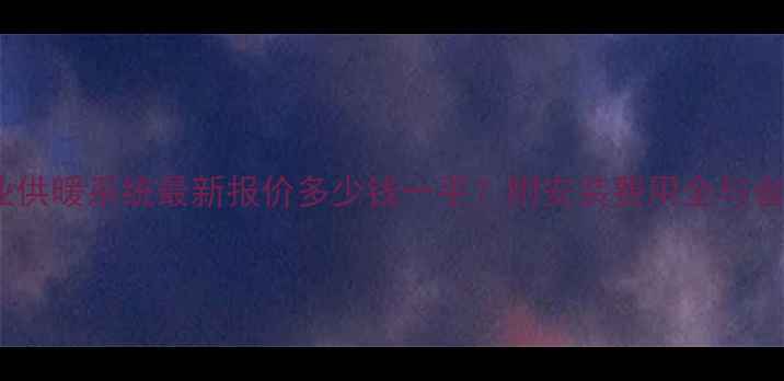 图片 长春商业供暖系统最新报价多少钱一平？附安装费用全与省钱攻略2