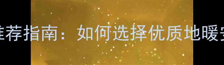 图片 长春地暖公司推荐指南：如何选择优质地暖安装服务与品牌