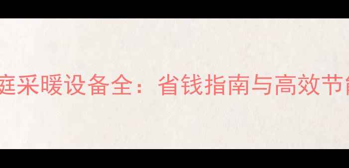 图片 长春家庭采暖设备全：省钱指南与高效节能方案1