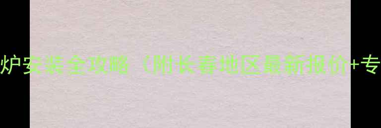 图片 长春家用壁挂炉安装全攻略（附长春地区最新报价+专业团队服务）