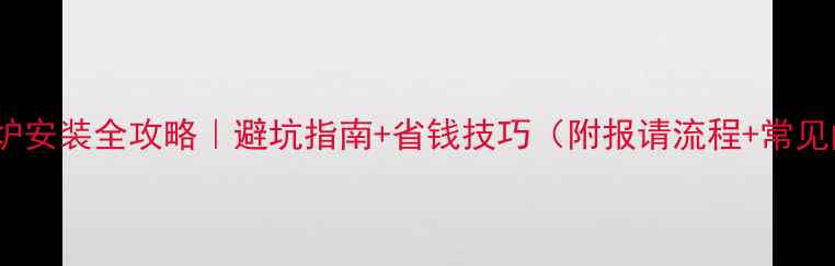 长春市壁挂炉安装全攻略避坑指南省钱技巧附报请流程常见问题解答